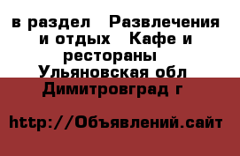  в раздел : Развлечения и отдых » Кафе и рестораны . Ульяновская обл.,Димитровград г.